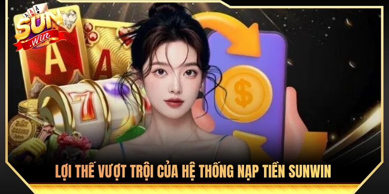 Điểm mạnh nổi bật của kênh nạp tiền Sunwin 